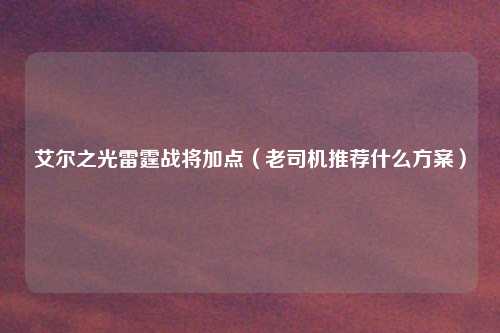 艾尔之光雷霆战将加点(老司机推荐什么方案)