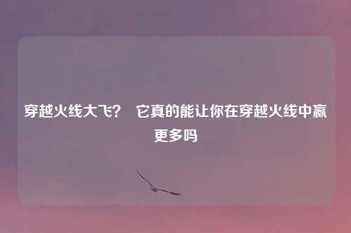 穿越火线大飞？  它真的能让你在穿越火线中赢更多吗