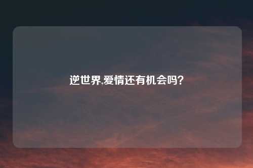 逆世界,爱情还有机会吗？