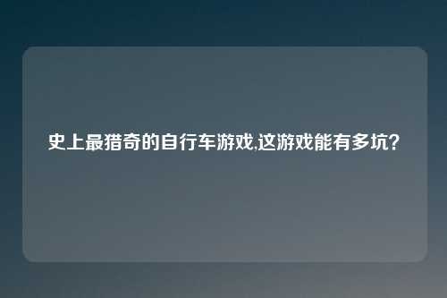 史上最猎奇的自行车游戏,这游戏能有多坑？