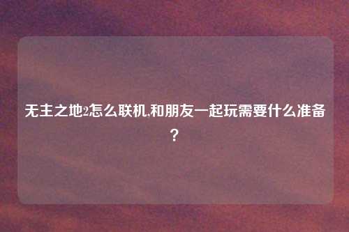 无主之地2怎么联机,和朋友一起玩需要什么准备？
