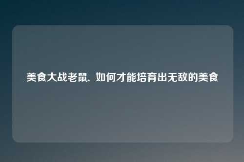 美食大战老鼠,  如何才能培育出无敌的美食