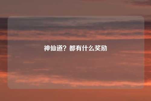 神仙道？都有什么奖励