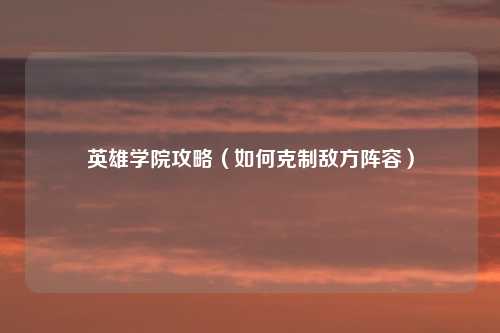 英雄学院攻略（如何克制敌方阵容）