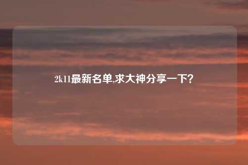 2k11最新名单,求大神分享一下？