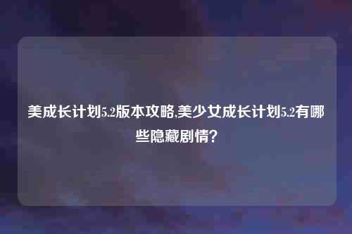 美成长计划5.2版本攻略,美少女成长计划5.2有哪些隐藏剧情？