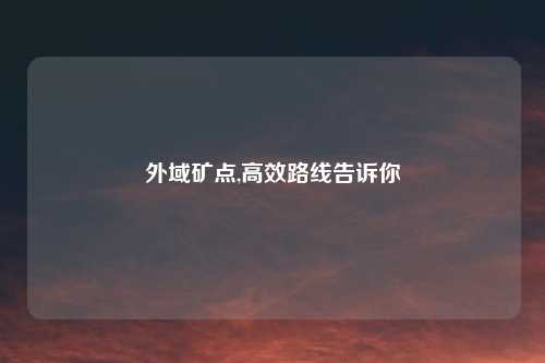 外域矿点,高效路线告诉你