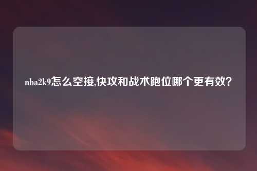 nba2k9怎么空接,快攻和战术跑位哪个更有效？