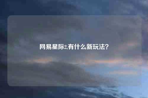 网易星际2,有什么新玩法？