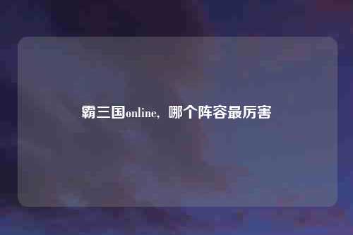 霸三国online,  哪个阵容最厉害