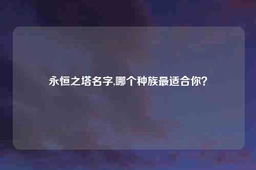 永恒之塔名字,哪个种族最适合你？