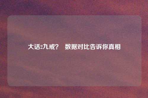 大话2九戒？  数据对比告诉你真相