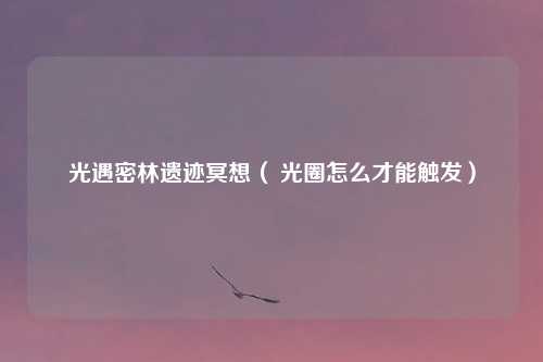 光遇密林遗迹冥想（ 光圈怎么才能触发）