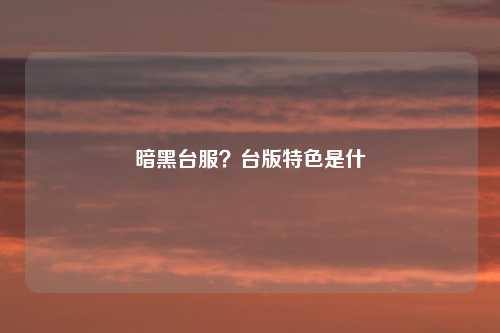 暗黑台服？台版特色是什麼