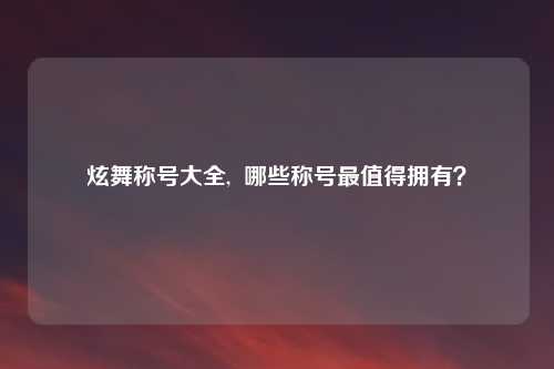 炫舞称号大全,  哪些称号最值得拥有？