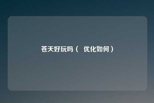 苍天好玩吗（  优化如何）