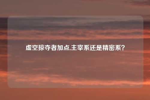 虚空掠夺者加点,主宰系还是精密系？
