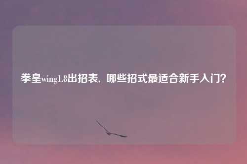 拳皇wing1.8出招表,  哪些招式最适合新手入门？