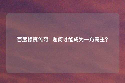 百度修真传奇,  如何才能成为一方霸主？
