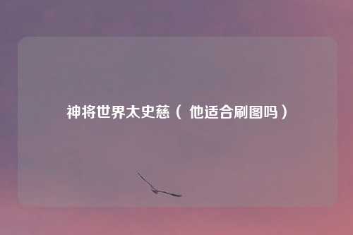 神将世界太史慈（ 他适合刷图吗）