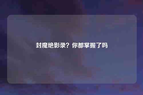 封魔绝影录？你都掌握了吗