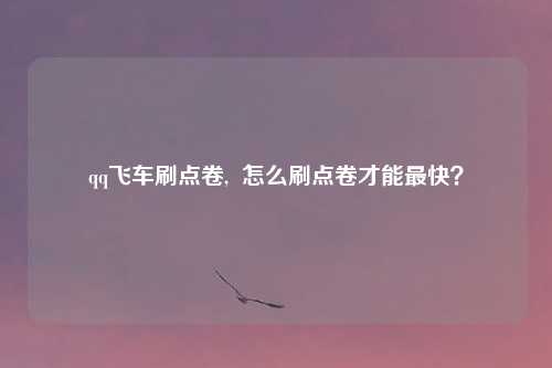 qq飞车刷点卷, 怎么刷点卷才能最快?