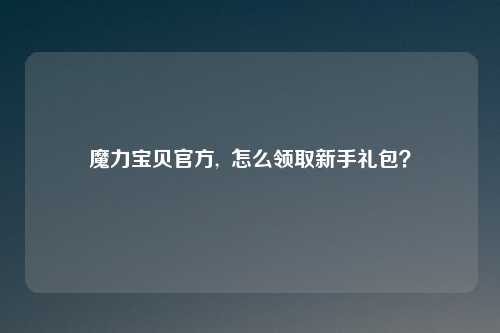 魔力宝贝官方,  怎么领取新手礼包？