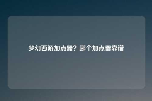 梦幻西游加点器？哪个加点器靠谱