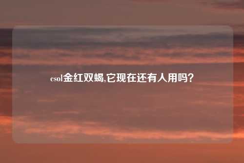 csol金红双蝎,它现在还有人用吗？