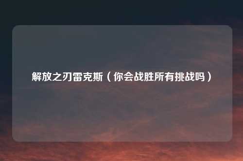 解放之刃雷克斯（你会战胜所有挑战吗）