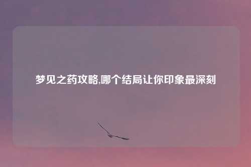 梦见之药攻略,哪个结局让你印象最深刻