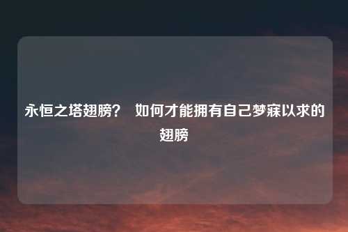 永恒之塔翅膀？  如何才能拥有自己梦寐以求的翅膀