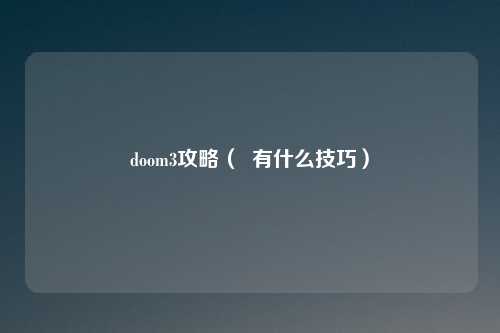 doom3攻略（  有什么技巧）