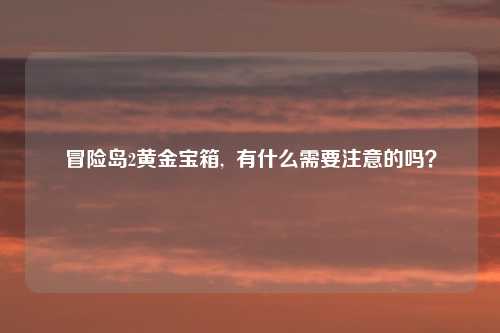 冒险岛2黄金宝箱,  有什么需要注意的吗？