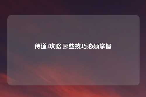 侍道4攻略,哪些技巧必须掌握