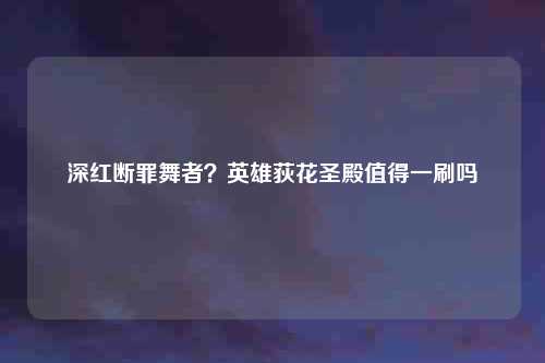 深红断罪舞者?英雄荻花圣殿值得一刷吗