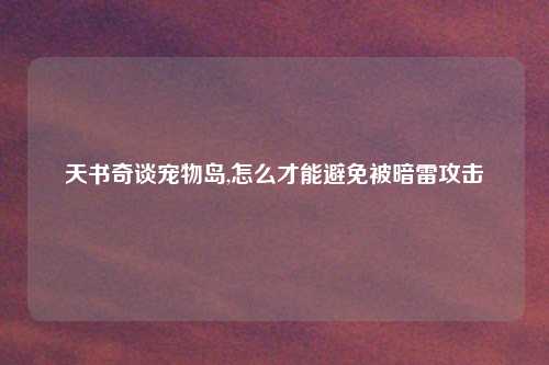 天书奇谈宠物岛,怎么才能避免被暗雷攻击