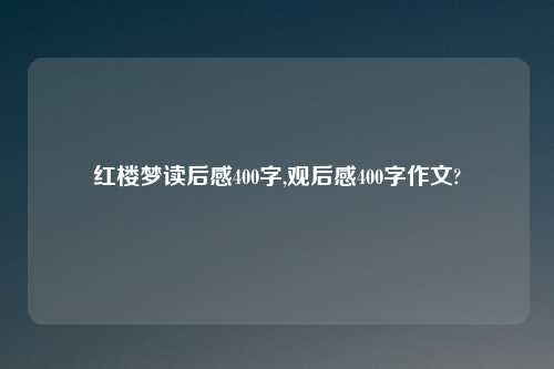 红楼梦读后感400字,观后感400字作文?