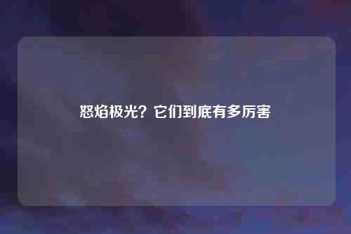怒焰极光?它们到底有多厉害