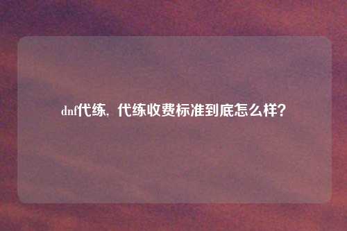 dnf代练,  代练收费标准到底怎么样？