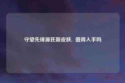 守望先锋源氏新皮肤,  值得入手吗