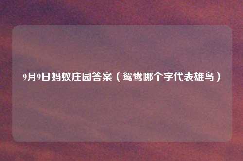 9月9日蚂蚁庄园答案（鸳鸯哪个字代表雄鸟）