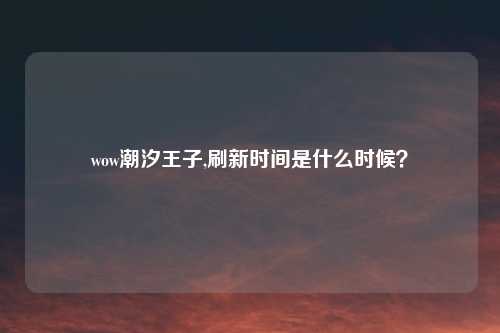 wow潮汐王子,刷新时间是什么时候？