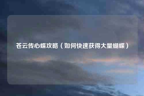 苍云传心蝶攻略(如何快速获得大量蝴蝶)