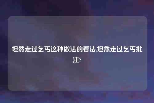 坦然走过乞丐这种做法的看法,坦然走过乞丐批注?