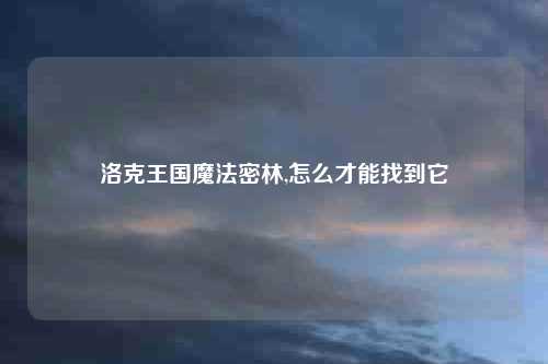 洛克王国魔法密林,怎么才能找到它
