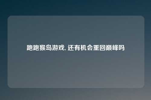 跑跑猴岛游戏, 还有机会重回巅峰吗