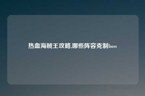 热血海贼王攻略,哪些阵容克制boss