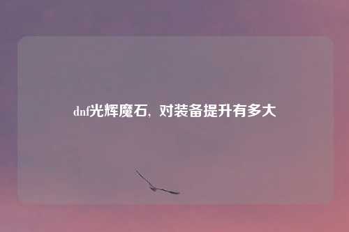dnf光辉魔石, 对装备提升有多大