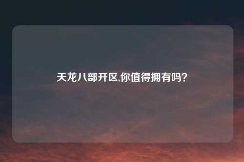 天龙八部开区,你值得拥有吗？